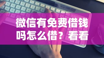 微信有免费借钱吗怎么借？看看这5个有借款平台黑户也能借