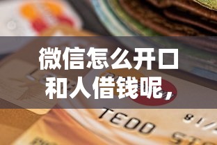 微信怎么开口和人借钱呢，整合五个逾期还能贷款的平台