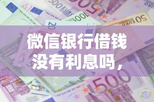 微信银行借钱没有利息吗，梳理5个晚上高炮秒下款的口子