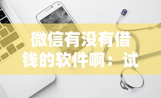 微信有没有借钱的软件啊：试试这5个黑户贷款口子秒下的