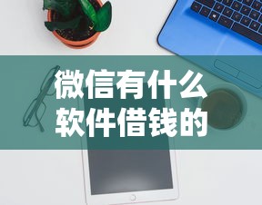 微信有什么软件借钱的么，试试这五个平台贷款靠谱