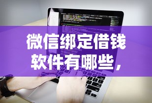 微信绑定借钱软件有哪些，看看这五个不看负债查询的口子