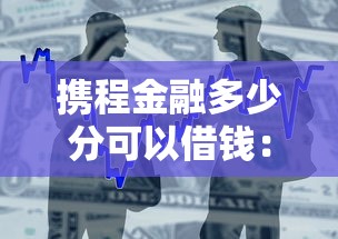 携程金融多少分可以借钱：整合5个62岁能借钱的平台