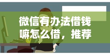微信有办法借钱嘛怎么借，推荐五个借款平台贷款靠谱