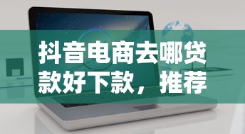 抖音电商去哪贷款好下款，推荐五个不用芝麻分能借的口子