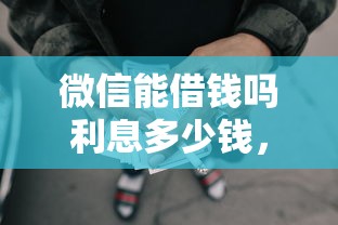 微信能借钱吗利息多少钱,分享五个综合评分不足也能下款的网贷 微信能借钱吗利息多少钱,分享五个综合评分不足也能下款的网贷