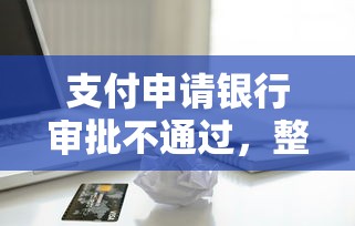 支付申请银行审批不通过，整合5个61岁一63岁贷款平台
