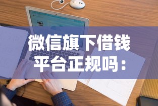 微信旗下借钱平台正规吗:看看这5个和乐享花一样的平台 微信旗下借钱平台正规吗:看看这5个和乐享花一样的平台