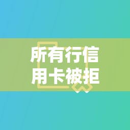 所有行信用卡被拒怎么办，分享5个低门槛不查征信的软件