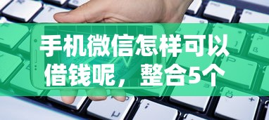 手机微信怎样可以借钱呢，整合5个贷款平台最靠谱