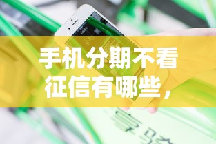 手机分期不看征信有哪些，分享5个征信不好借钱的平台