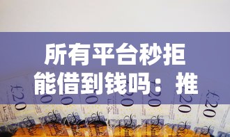 所有平台秒拒能借到钱吗：推荐5个良心的贷款平台