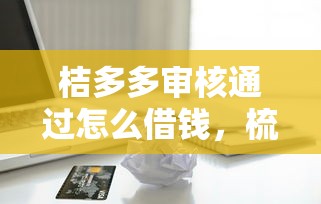 桔多多审核通过怎么借钱，梳理五个无视一切包下款的贷款口子