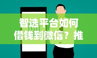 智选平台如何借钱到微信？推荐五个手机借钱平台