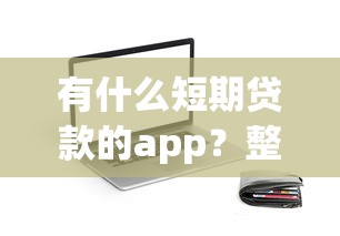 有什么短期贷款的app？整理5个网贷平台门槛低一点的平台