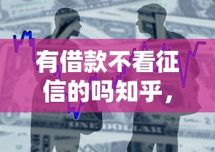有借款不看征信的吗知乎，罗列五个网贷款平台哪一个好借钱