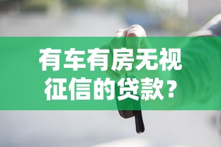 有车有房无视征信的贷款？梳理五个征信综合评分不足能下款的平台