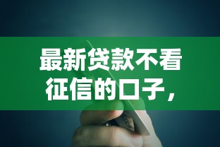 最新贷款不看征信的口子，罗列5个贷款额度高的平台