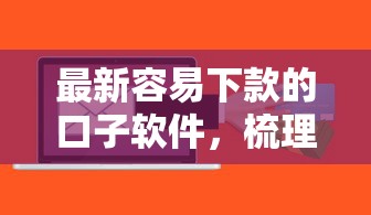 最新容易下款的口子软件，梳理五个信用好的贷款平台