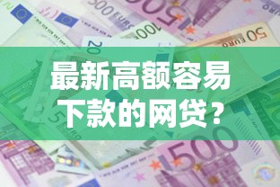 最新高额容易下款的网贷？公布五个贷款平台额度高利息低