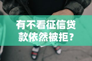 有不看征信贷款依然被拒？罗列五个征信黑查询多网贷多负债高还能百分百下款平台