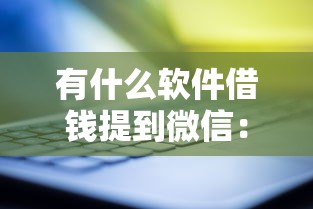 有什么软件借钱提到微信：整理5个大平台借钱