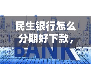 民生银行怎么分期好下款，推荐5个贷款平台利息低好通过