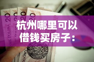 杭州哪里可以借钱买房子：整理5个贷款最容易通过的平台