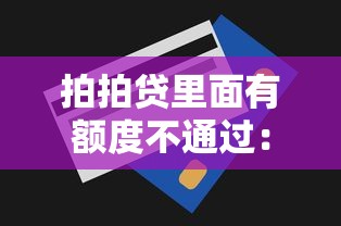 拍拍贷里面有额度不通过：试试这5个哪些贷款平台是正规的