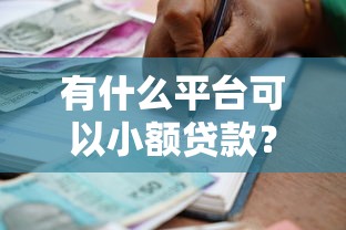 有什么平台可以小额贷款？公布五个贷款额度高的平台