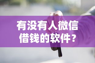有没有人微信借钱的软件？整合5个车辆抵押贷款平台