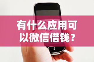 有什么应用可以微信借钱？整合五个好口子网