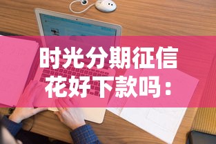 时光分期征信花好下款吗：看看这五个18岁能借钱的平台