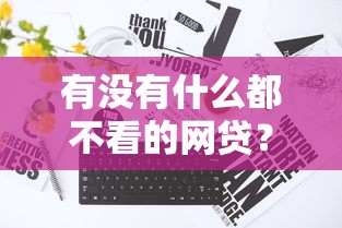 有没有什么都不看的网贷？梳理五个21岁借钱的平台100%能借到