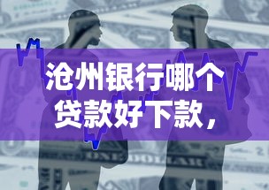 沧州银行哪个贷款好下款,整合5个有没有不查征信的贷款平台 沧州银行哪个贷款好下款,整合5个有没有不查征信的贷款平台
