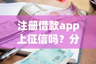注册借款app上征信吗？分享五个贷款平台利息低好通过