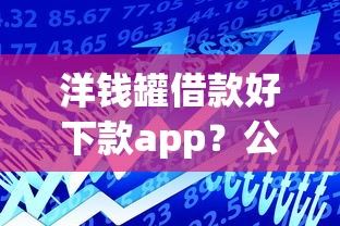 洋钱罐借款好下款app？公布五个高能分期贷款app新秀