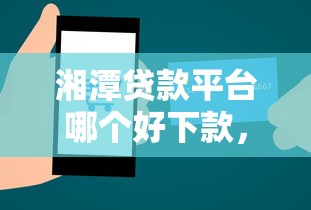 湘潭贷款平台哪个好下款，梳理五个高炮口子2025最新下款苹果手机能下载的