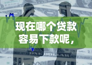 现在哪个贷款容易下款呢，整合五个19岁可以贷款的平台