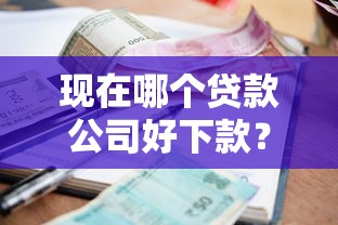 现在哪个贷款公司好下款？罗列5个贷款好贷的平台