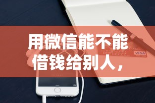 用微信能不能借钱给别人，整理5个黑户必过的小额平台