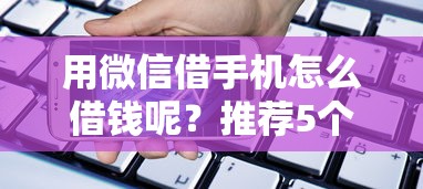 用微信借手机怎么借钱呢？推荐5个正规可靠的贷款平台