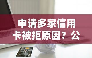 申请多家信用卡被拒原因？公布5个贷款不上诚信平台的平台