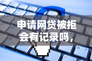 申请网贷被拒会有记录吗，试试这五个714无视逾期秒下的软件
