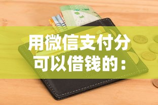 用微信支付分可以借钱的：整合五个征信不好,现在正规平台好下款