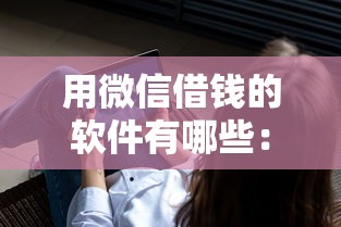 用微信借钱的软件有哪些：推荐5个急用不求评分快借无忧的平台