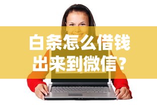 白条怎么借钱出来到微信？整理五个哪些是正规的网贷平台