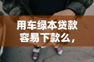 用车绿本贷款容易下款么，看看这5个征信黑查询多网贷多负债高还能百分百下款平台