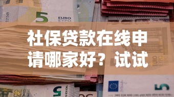 社保贷款在线申请哪家好？试试这五个黑户下款口子