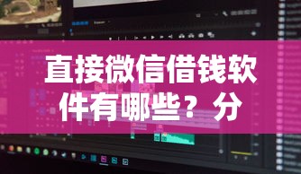 直接微信借钱软件有哪些？分享5个真正无视逾期大数据的网贷平台